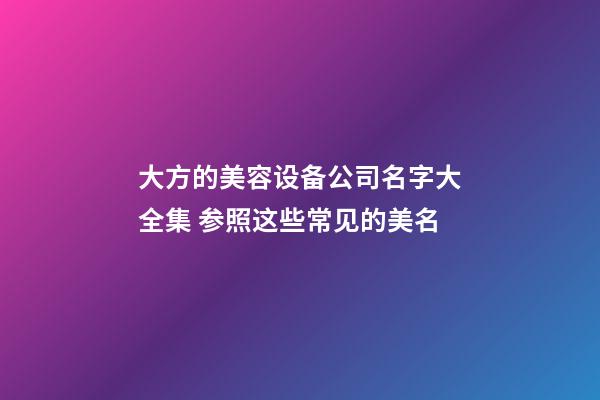 大方的美容设备公司名字大全集 参照这些常见的美名-第1张-公司起名-玄机派